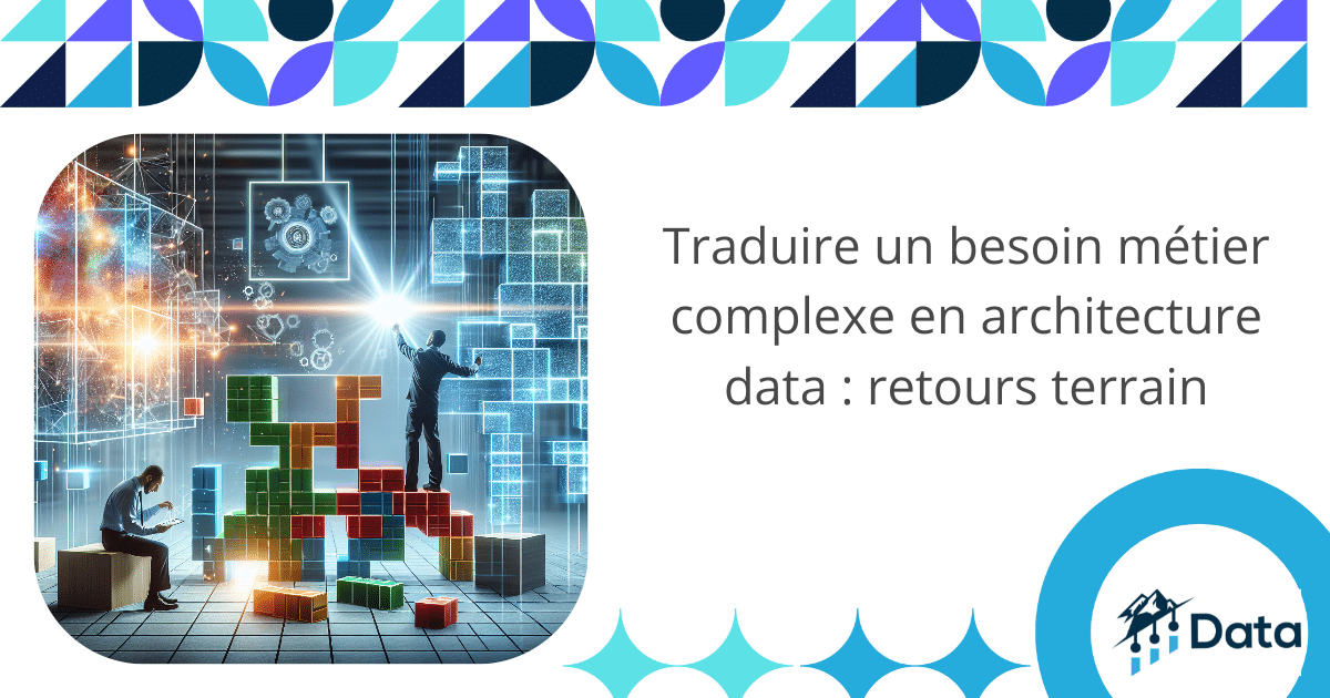 Traduire un besoin métier complexe en architecture data : retours terrain